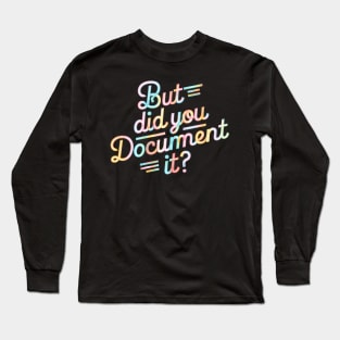 But Did You Document It Long Sleeve T-Shirt